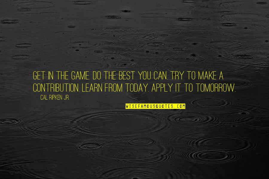 Trying To Do The Best I Can Quotes By Cal Ripken Jr.: Get in the game. Do the best you Trying To Do The Best I Can Quotes By Cal Ripken Jr.: Get in the game. Do the best you