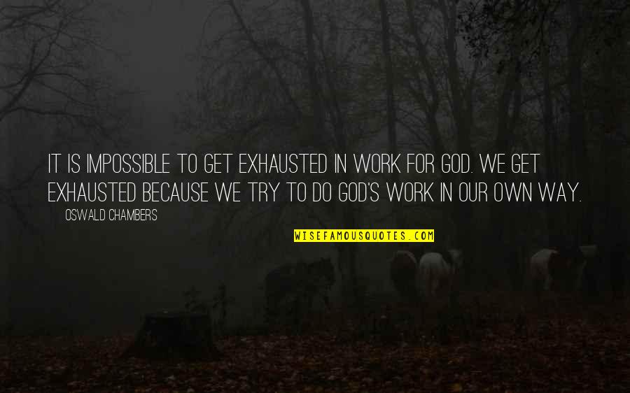 Trying To Do The Impossible Quotes By Oswald Chambers: It is impossible to get exhausted in work