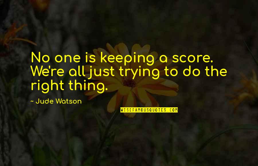 Trying To Do The Right Thing Quotes By Jude Watson: No one is keeping a score. We're all