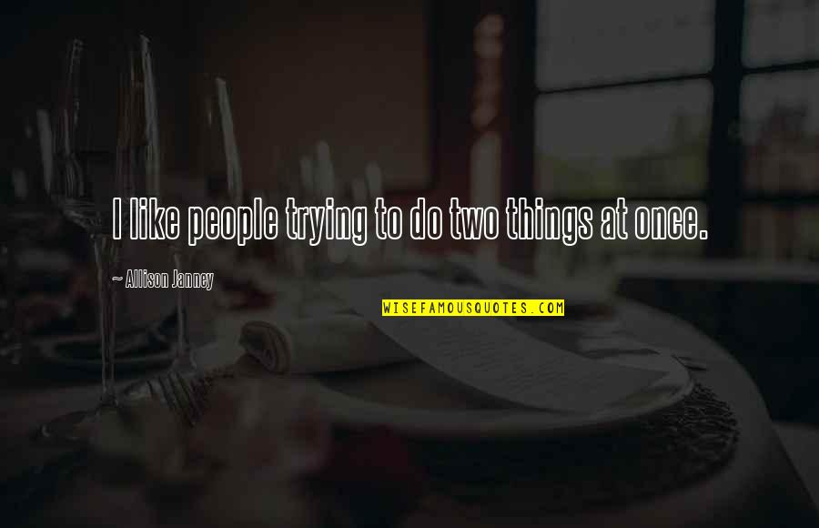 Trying To Do Too Many Things At Once Quotes By Allison Janney: I like people trying to do two things