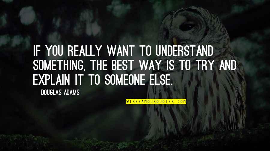 Trying To Explain Quotes By Douglas Adams: If you really want to understand something, the