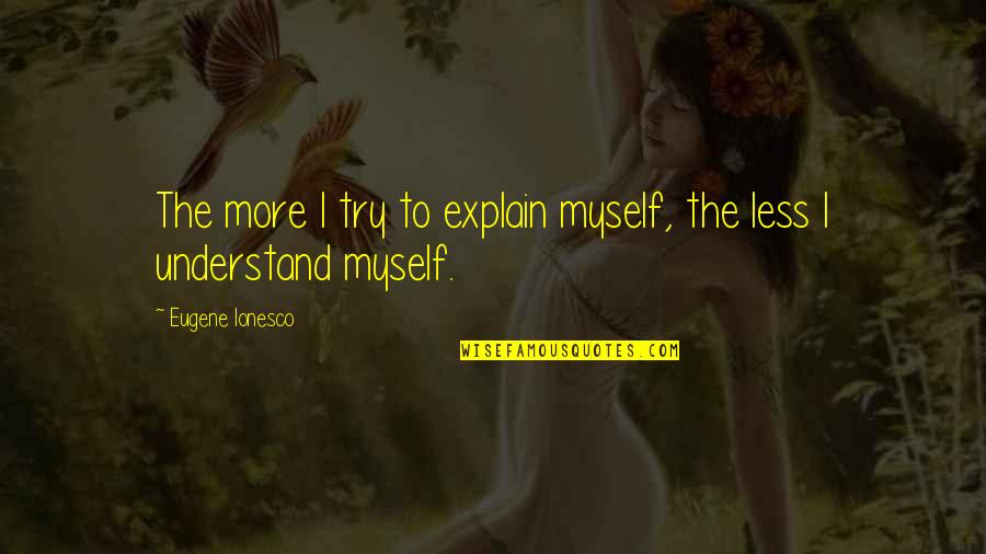 Trying To Explain Quotes By Eugene Ionesco: The more I try to explain myself, the