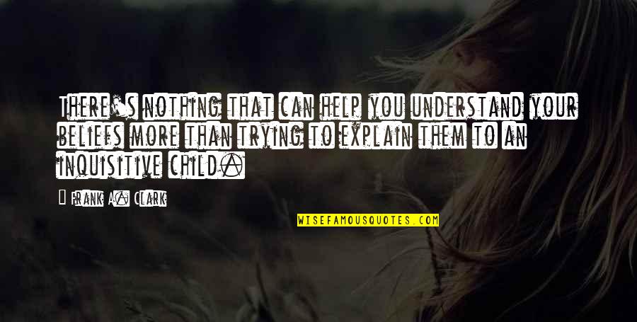 Trying To Explain Quotes By Frank A. Clark: There's nothing that can help you understand your