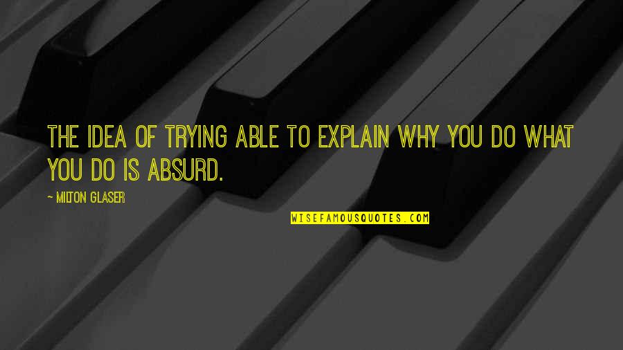 Trying To Explain Quotes By Milton Glaser: The idea of trying able to explain why