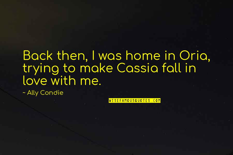 Trying To Fall Out Of Love Quotes By Ally Condie: Back then, I was home in Oria, trying