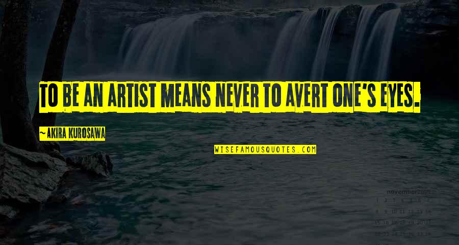 Trying To Feel Better Quotes By Akira Kurosawa: To be an artist means never to avert Trying To Feel Better Quotes By Akira Kurosawa: To be an artist means never to avert