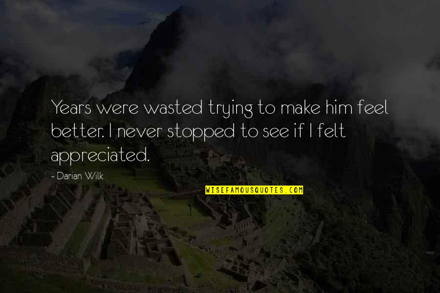 Trying To Feel Better Quotes By Darian Wilk: Years were wasted trying to make him feel Trying To Feel Better Quotes By Darian Wilk: Years were wasted trying to make him feel