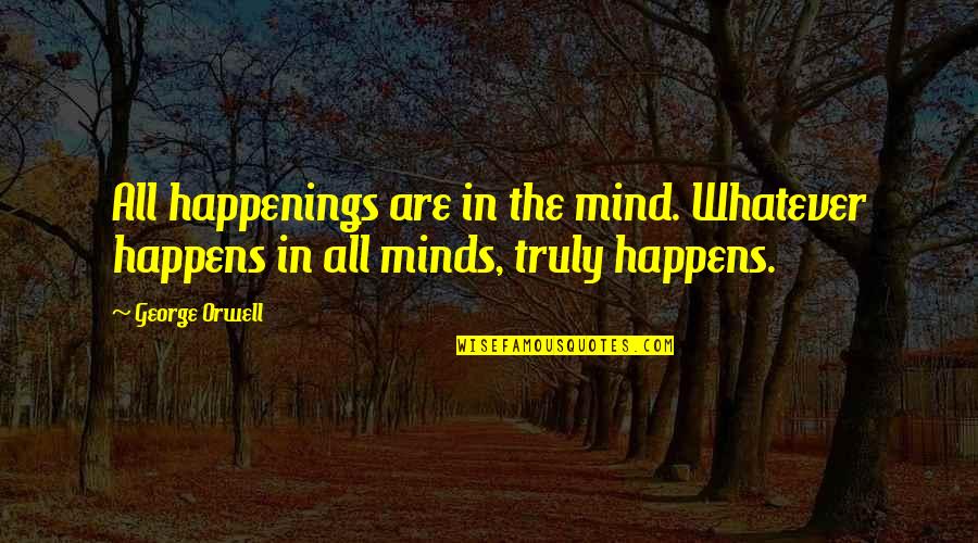 Trying To Feel Better Quotes By George Orwell: All happenings are in the mind. Whatever happens