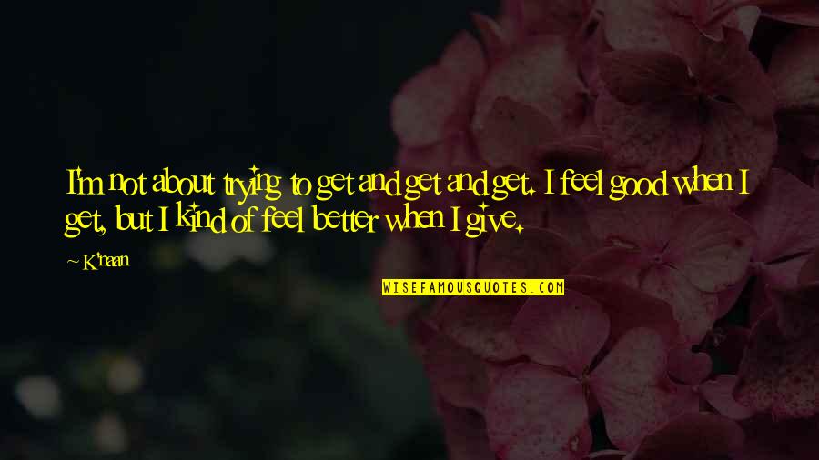 Trying To Feel Better Quotes By K'naan: I'm not about trying to get and get Trying To Feel Better Quotes By K'naan: I'm not about trying to get and get