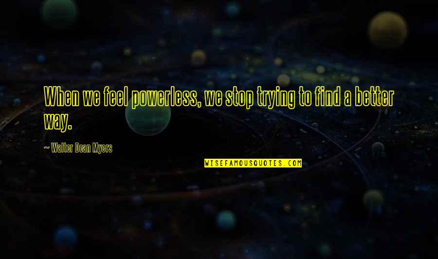 Trying To Feel Better Quotes By Walter Dean Myers: When we feel powerless, we stop trying to Trying To Feel Better Quotes By Walter Dean Myers: When we feel powerless, we stop trying to