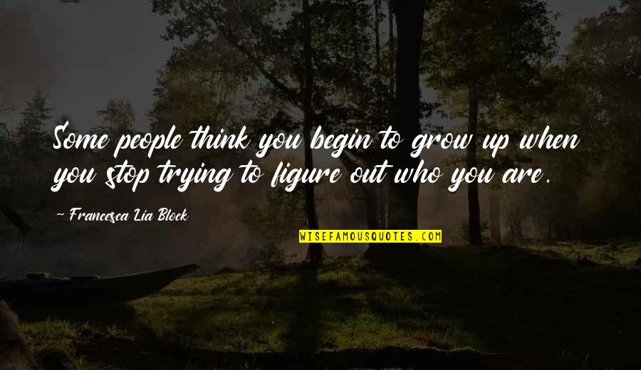 Trying To Figure Out Who You Are Quotes By Francesca Lia Block: Some people think you begin to grow up