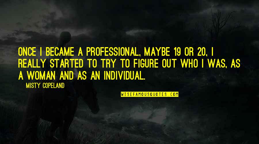 Trying To Figure Out Who You Are Quotes By Misty Copeland: Once I became a professional, maybe 19 or