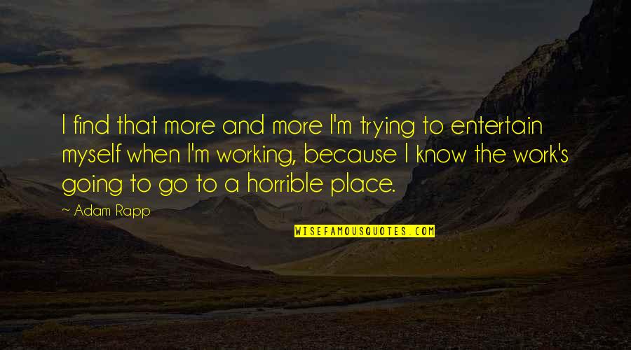 Trying To Find Myself Quotes By Adam Rapp: I find that more and more I'm trying Trying To Find Myself Quotes By Adam Rapp: I find that more and more I'm trying