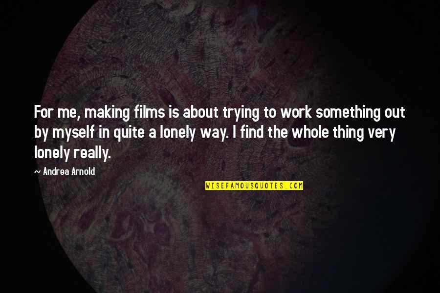 Trying To Find Myself Quotes By Andrea Arnold: For me, making films is about trying to