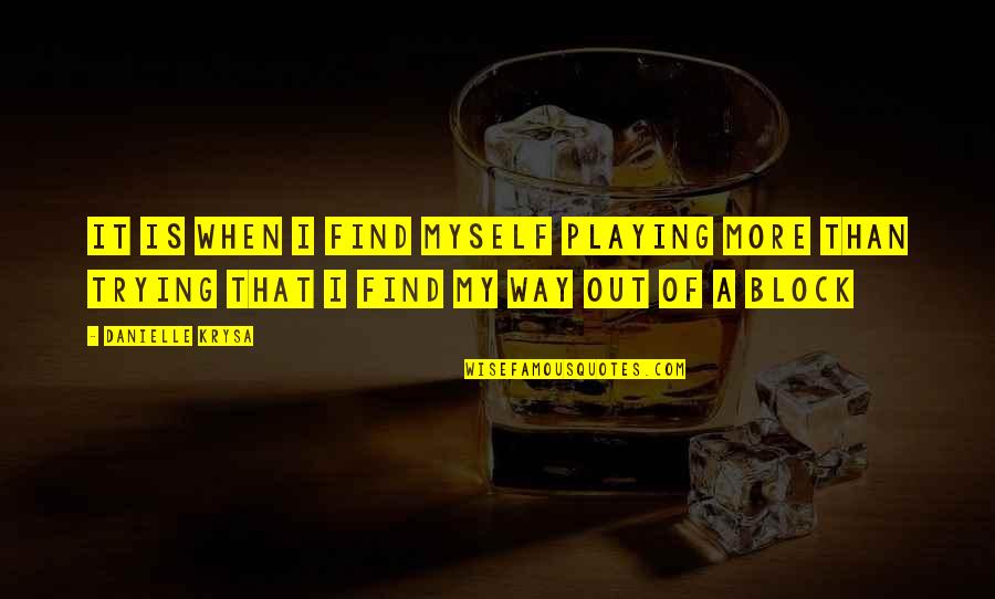 Trying To Find Myself Quotes By Danielle Krysa: It is when I find myself playing more