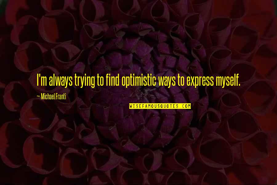 Trying To Find Myself Quotes By Michael Franti: I'm always trying to find optimistic ways to