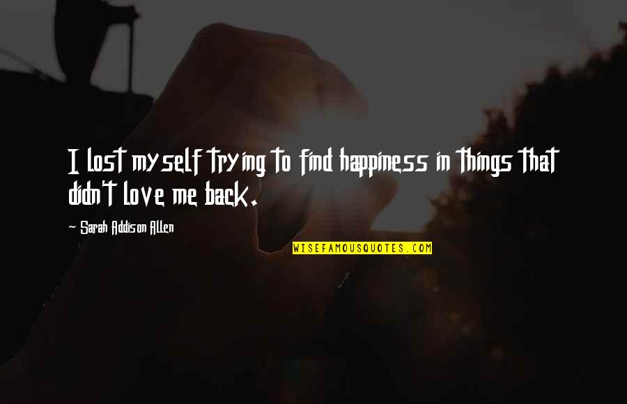 Trying To Find Myself Quotes By Sarah Addison Allen: I lost myself trying to find happiness in Trying To Find Myself Quotes By Sarah Addison Allen: I lost myself trying to find happiness in