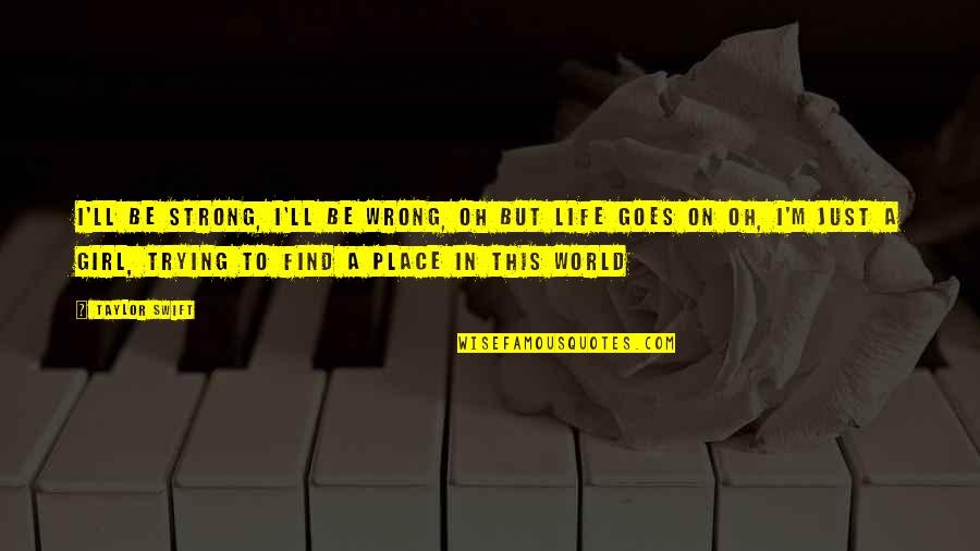 Trying To Find Your Place In The World Quotes By Taylor Swift: I'll be strong, I'll be wrong, oh but