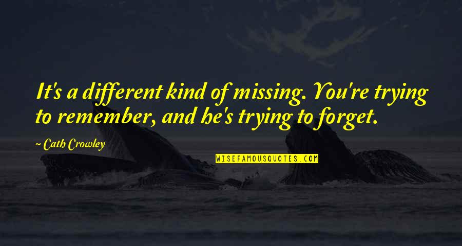 Trying To Forget Quotes By Cath Crowley: It's a different kind of missing. You're trying