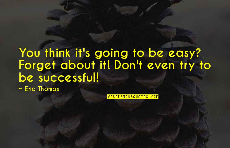 Trying To Forget Your Ex Quotes By Eric Thomas: You think it's going to be easy? Forget