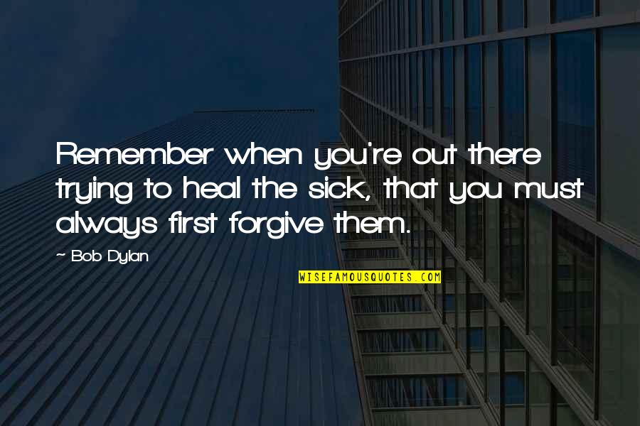Trying To Forgive Quotes By Bob Dylan: Remember when you're out there trying to heal