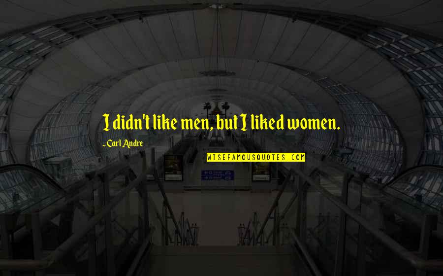Trying To Get Along Quotes By Carl Andre: I didn't like men, but I liked women.