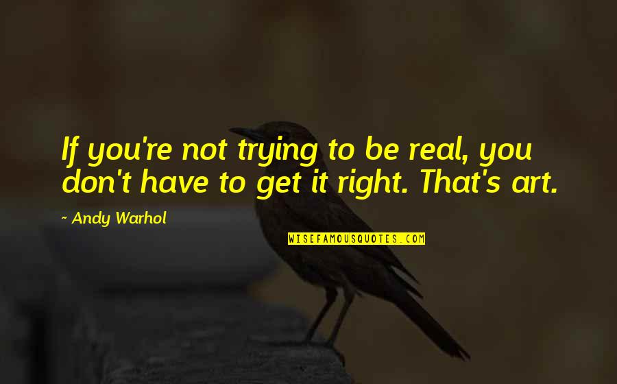 Trying To Get It Right Quotes By Andy Warhol: If you're not trying to be real, you