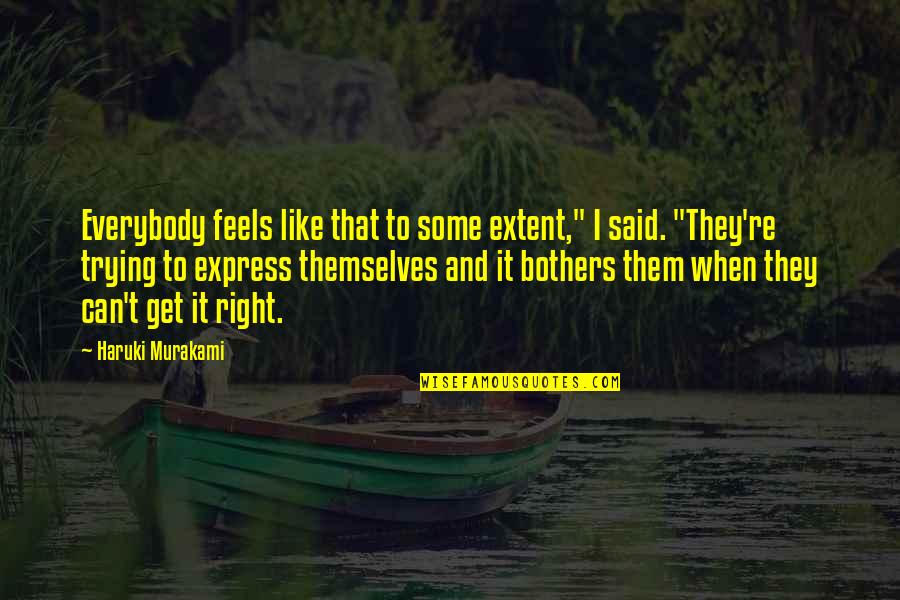 Trying To Get It Right Quotes By Haruki Murakami: Everybody feels like that to some extent," I Trying To Get It Right Quotes By Haruki Murakami: Everybody feels like that to some extent," I