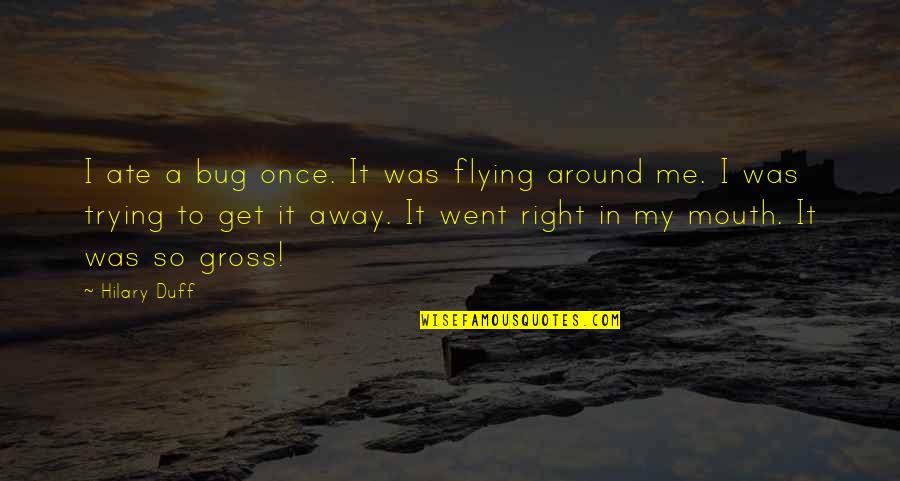 Trying To Get It Right Quotes By Hilary Duff: I ate a bug once. It was flying Trying To Get It Right Quotes By Hilary Duff: I ate a bug once. It was flying