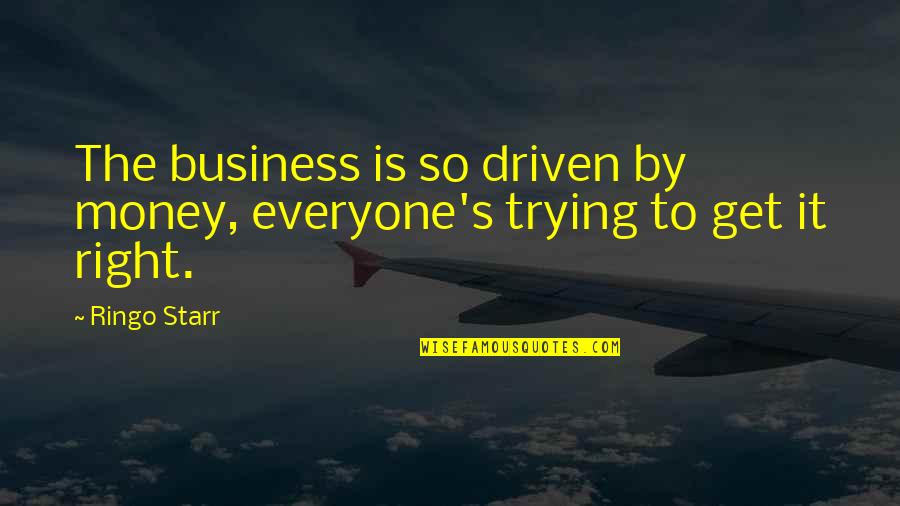 Trying To Get It Right Quotes By Ringo Starr: The business is so driven by money, everyone's