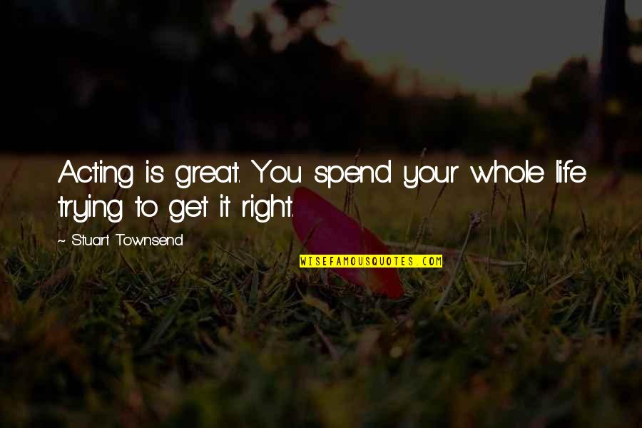 Trying To Get It Right Quotes By Stuart Townsend: Acting is great. You spend your whole life