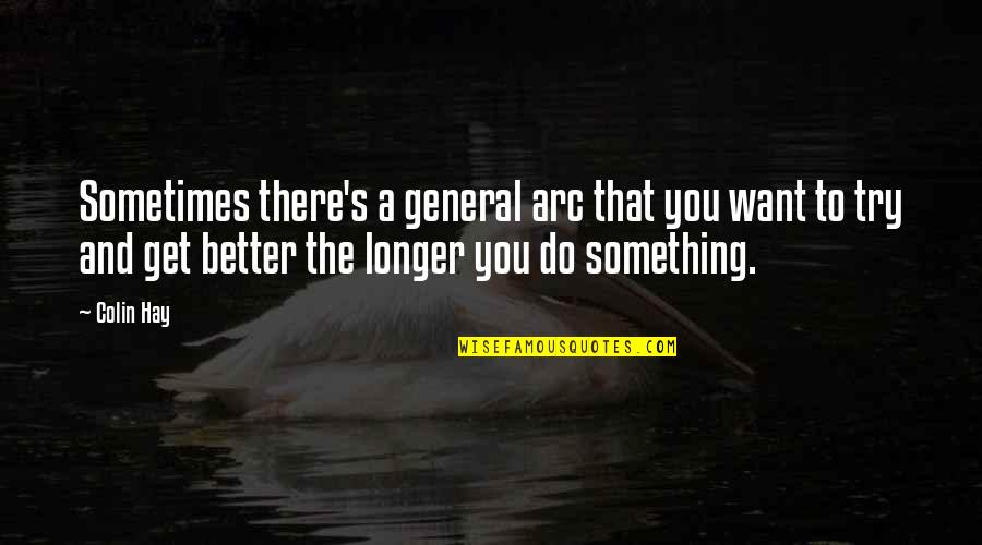 Trying To Get Over Something Quotes By Colin Hay: Sometimes there's a general arc that you want Trying To Get Over Something Quotes By Colin Hay: Sometimes there's a general arc that you want