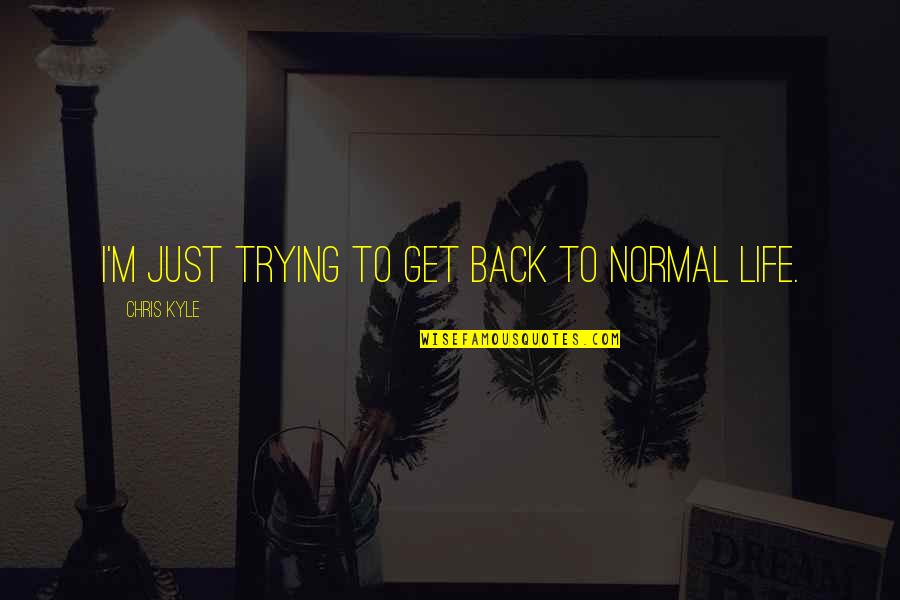 Trying To Get Your Ex Back Quotes By Chris Kyle: I'm just trying to get back to normal