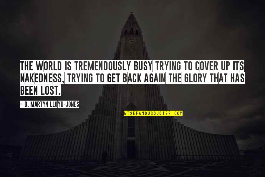 Trying To Get Your Ex Back Quotes By D. Martyn Lloyd-Jones: The world is tremendously busy trying to cover