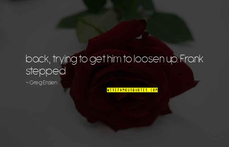 Trying To Get Your Ex Back Quotes By Greg Enslen: back, trying to get him to loosen up.
