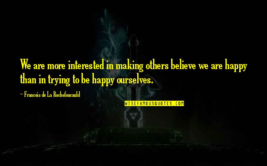 Trying To Happy Quotes By Francois De La Rochefoucauld: We are more interested in making others believe