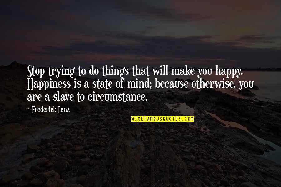 Trying To Happy Quotes By Frederick Lenz: Stop trying to do things that will make