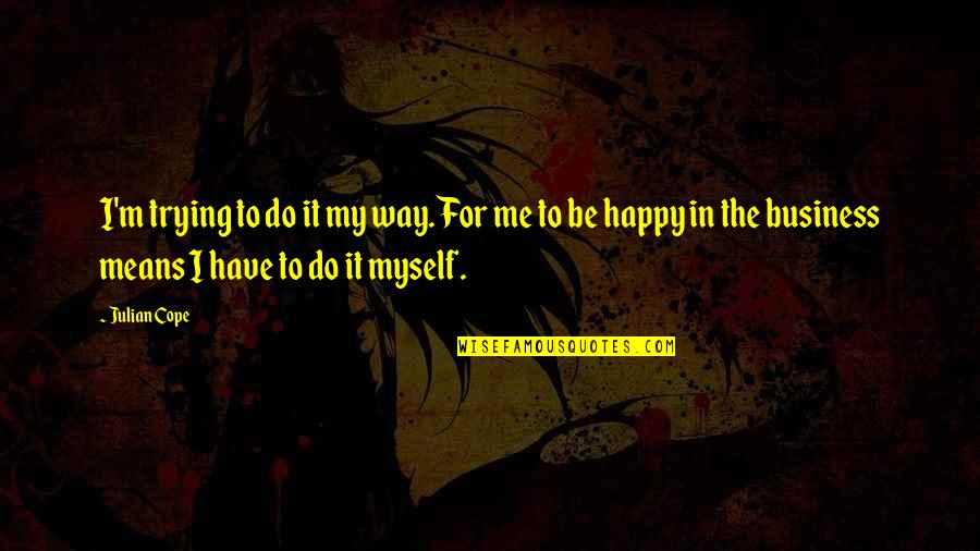 Trying To Happy Quotes By Julian Cope: I'm trying to do it my way. For
