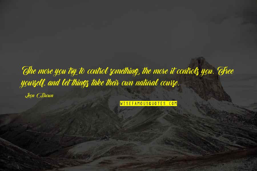 Trying To Happy Quotes By Leon Brown: The more you try to control something, the