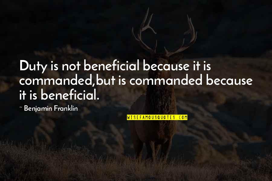 Trying To Hard In A Relationship Quotes By Benjamin Franklin: Duty is not beneficial because it is commanded,but