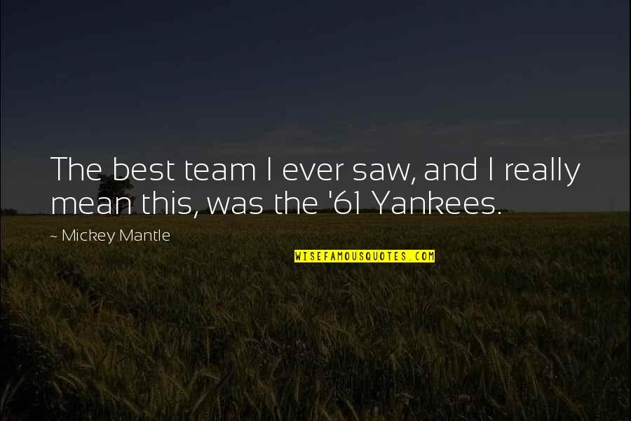 Trying To Hate Someone You Love Quotes By Mickey Mantle: The best team I ever saw, and I