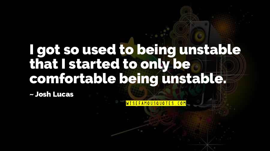 Trying To Heal A Broken Heart Quotes By Josh Lucas: I got so used to being unstable that