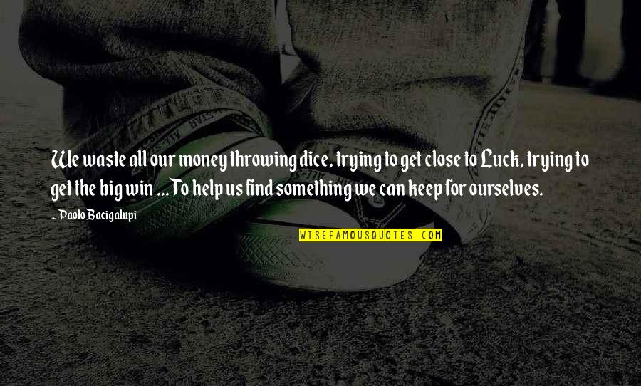 Trying To Help Quotes By Paolo Bacigalupi: We waste all our money throwing dice, trying