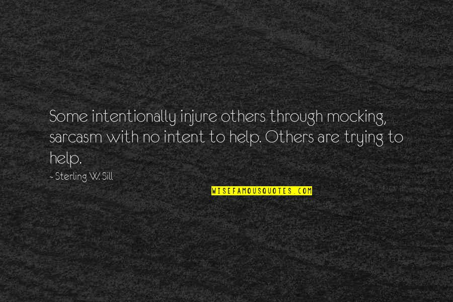 Trying To Help Quotes By Sterling W. Sill: Some intentionally injure others through mocking, sarcasm with