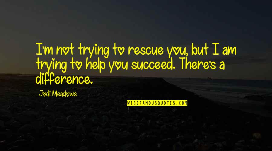 Trying To Help You Quotes By Jodi Meadows: I'm not trying to rescue you, but I