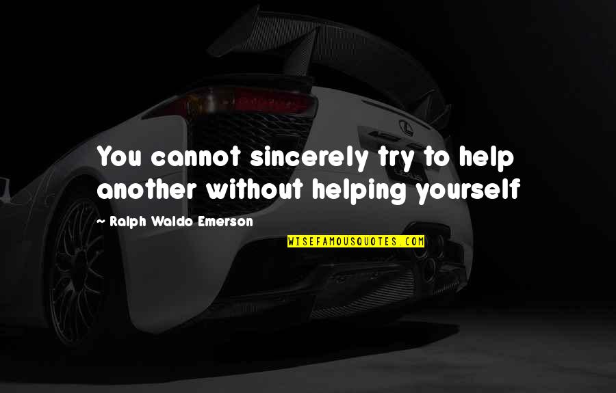 Trying To Help You Quotes By Ralph Waldo Emerson: You cannot sincerely try to help another without