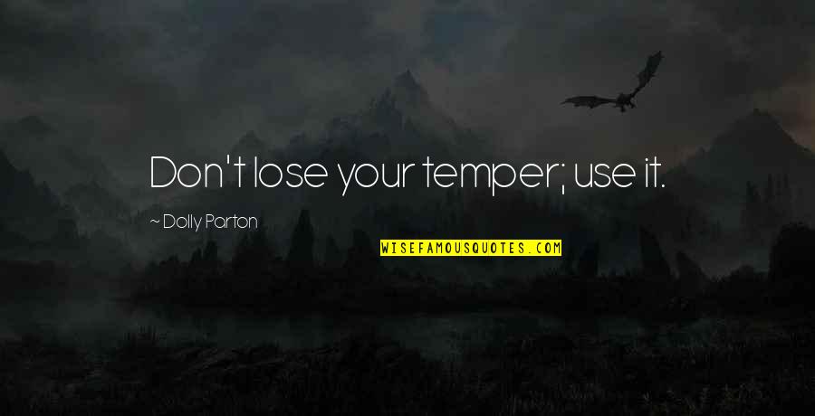 Trying To Hold Myself Together Quotes By Dolly Parton: Don't lose your temper; use it. Trying To Hold Myself Together Quotes By Dolly Parton: Don't lose your temper; use it.