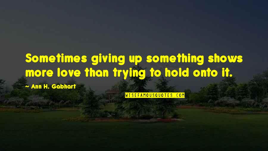 Trying To Hold Onto Love Quotes By Ann H. Gabhart: Sometimes giving up something shows more love than