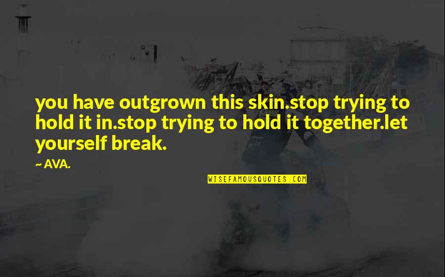 Trying To Hold Onto Love Quotes By AVA.: you have outgrown this skin.stop trying to hold