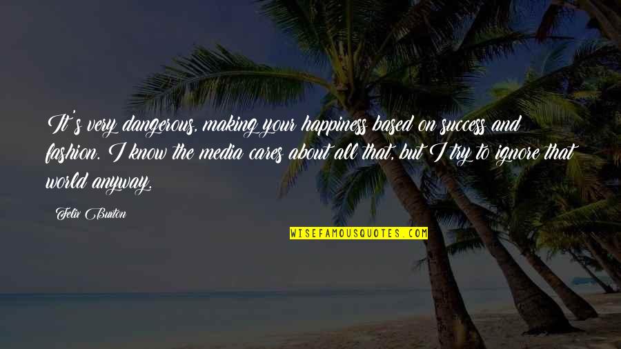 Trying To Ignore You Quotes By Felix Buxton: It's very dangerous, making your happiness based on